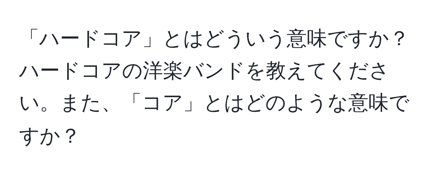 「ハードコア」とはどういう意味ですか？ハードコアの洋楽バンドを教えてください。また、「コア」とはどのような意味ですか？