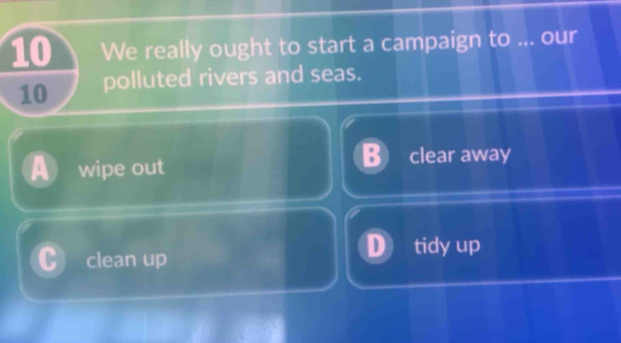 We really ought to start a campaign to ... our
10 polluted rivers and seas.
wipe out clear away
clean up tidy up