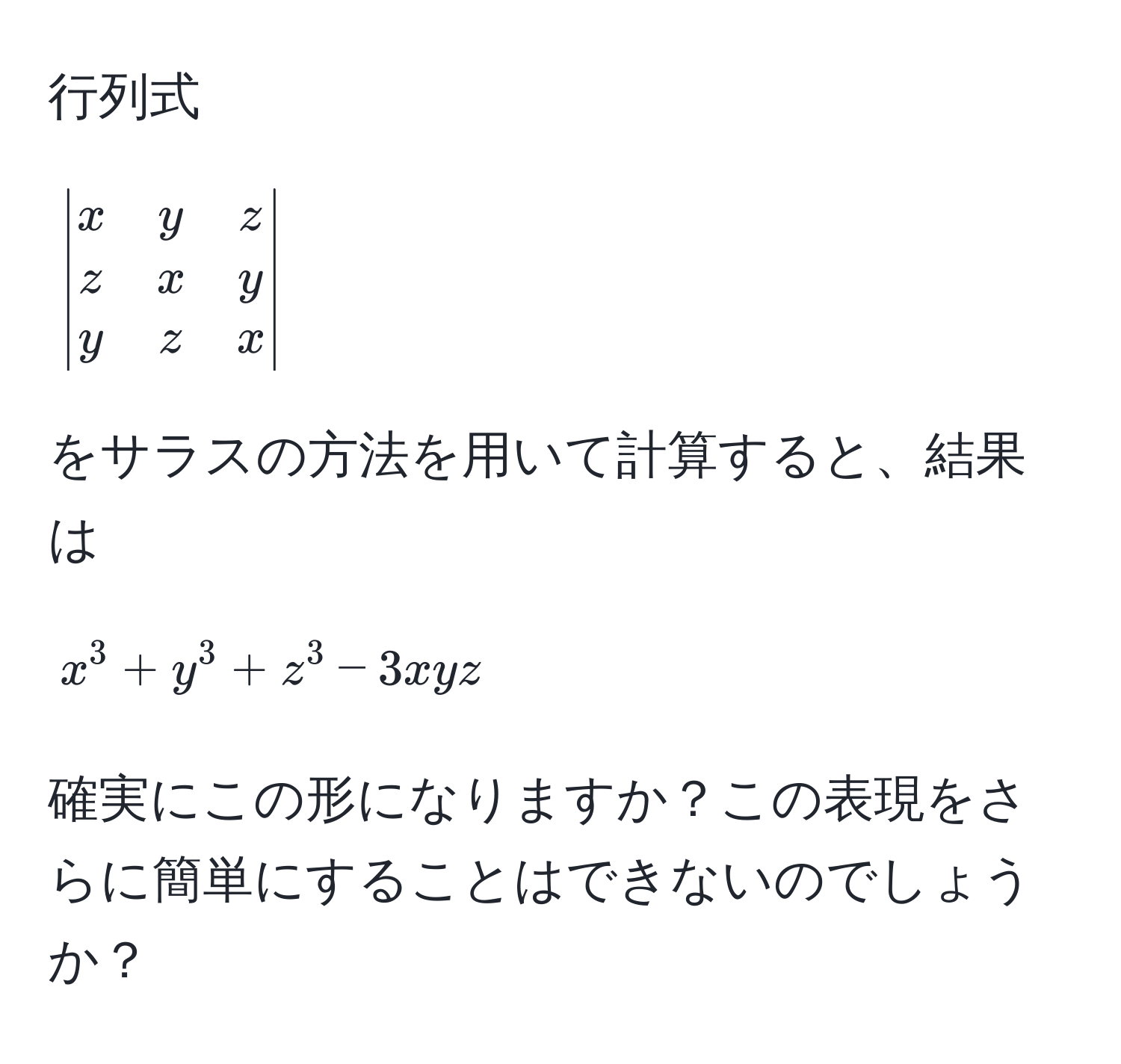 行列式  

[
beginvmatrix
x & y & z 
z & x & y 
y & z & x
endvmatrix
]

をサラスの方法を用いて計算すると、結果は  

[
x^3 + y^3 + z^3 - 3xyz
]

確実にこの形になりますか？この表現をさらに簡単にすることはできないのでしょうか？