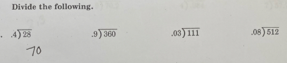 Divide the following..4encloselongdiv 28
beginarrayr .9encloselongdiv 360endarray .03encloselongdiv 111 .08encloselongdiv 512