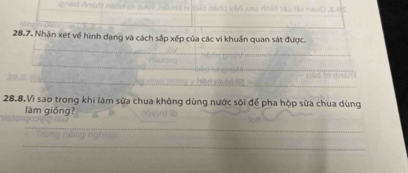 Nhận xét về hình dạng và cách sắp xếp của các vi khuẩn quan sát được. 
_ 
_ 
28.8.Vì sao trong khi làm sữa chua không dùng nước sôi để pha hộp sữa chua dùng 
làm giống? 
_ 
_