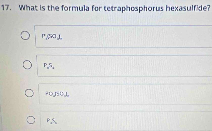 What is the formula for tetraphosphorus hexasulfide?
P_4(SO_3)_0
P_0S_4
PO_4(SO_3)_0
P_4S_6