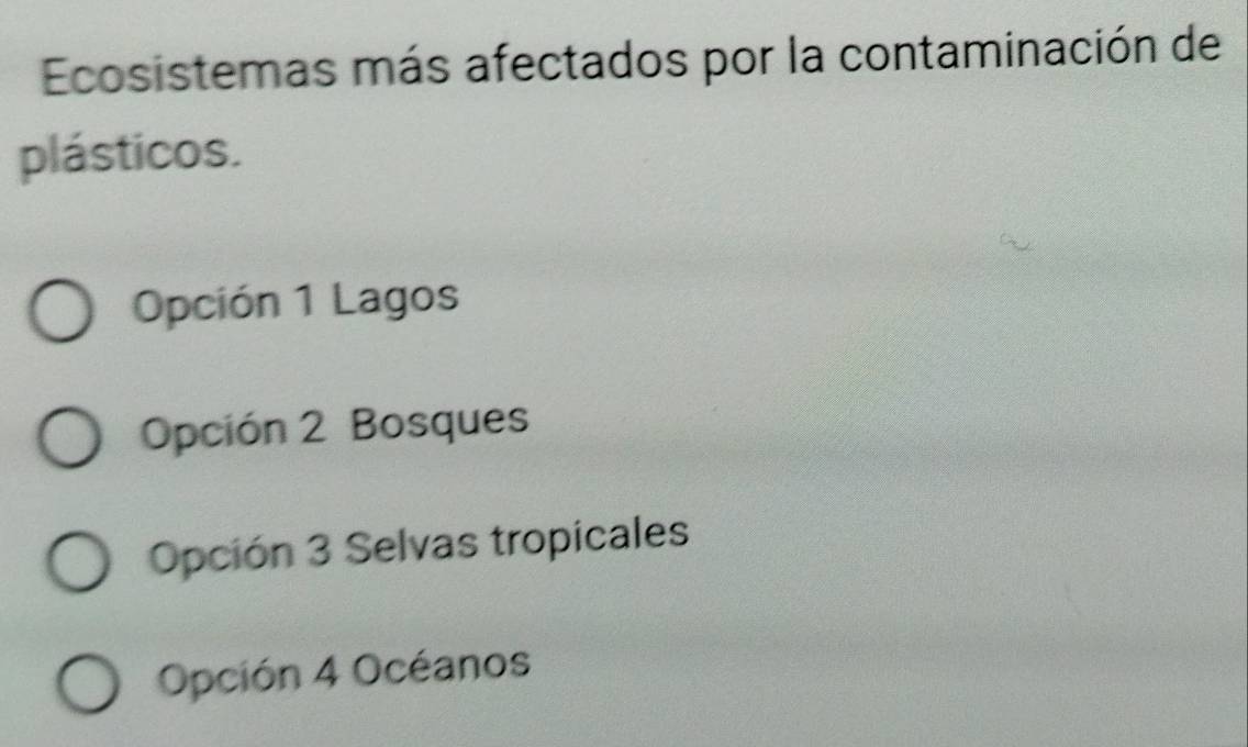 Ecosistemas más afectados por la contaminación de
plásticos.
Opción 1 Lagos
Opción 2 Bosques
Opción 3 Selvas tropicales
Opción 4 Océanos