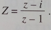 Z= (z-i)/z-1 .