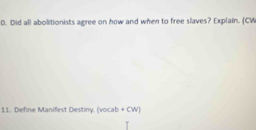 Did all abolitionists agree on how and when to free slaves? Explain. (CW 
11. Define Manifest Destiny. (vocab+CW)