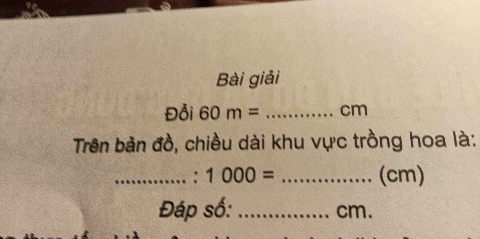 Bài giải 
Đồi 60m= _ cm
Trên bản đồ, chiều dài khu vực trồng hoa là: 
_. 1000= _ (cm)
Đáp số: _ cm.