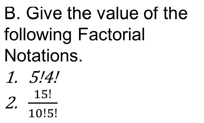 Give the value of the 
following Factorial 
Notations. 
1. 5!4!
2.  15!/10!5! 