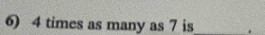 4 times as many as 7 is_ 
.