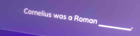 Cornelius was a Roman 
_