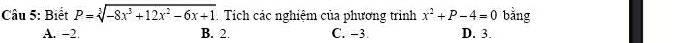 Biết P=sqrt[3](-8x^3+12x^2-6x+1). Tích các nghiệm của phương trình x^2+P-4=0 bằng
A. −2. B. 2. C. −3. D. 3.