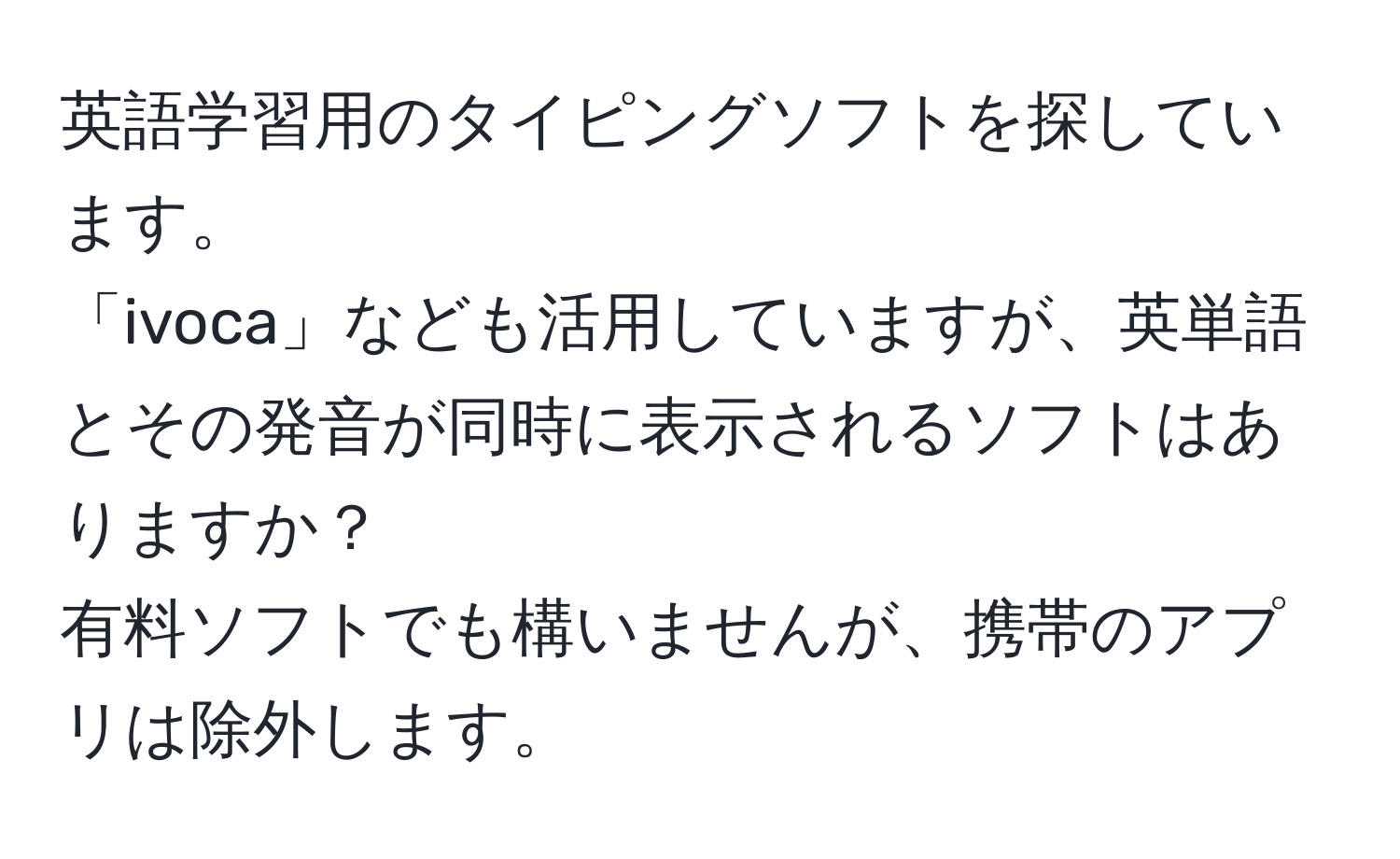 英語学習用のタイピングソフトを探しています。  
「ivoca」なども活用していますが、英単語とその発音が同時に表示されるソフトはありますか？  
有料ソフトでも構いませんが、携帯のアプリは除外します。