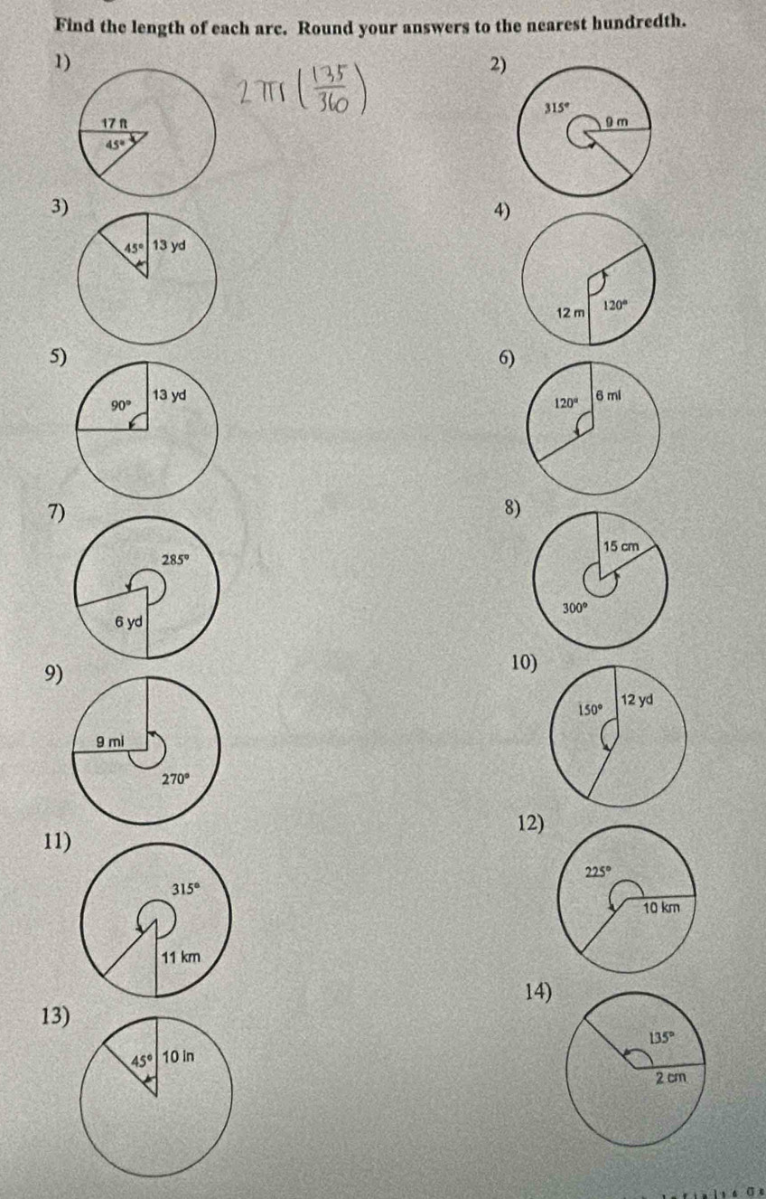 Find the length of each arc. Round your answers to the nearest hundredth.
1)
2)
 
3)
4)
5)
6)
 
7)
8)
9)
10)
12)
11)
14)
13)