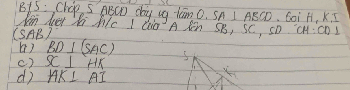 B15 : Chop S ABCD day ug tan O· SA⊥ ABCD Goi H, K, I 
lan luct Rai hc I Ca A Ren SB, SC, SD CM:Cn I
(SAB)
() BD⊥ (SAC)
c) SC⊥ HK
S 
d AK⊥ AI
×