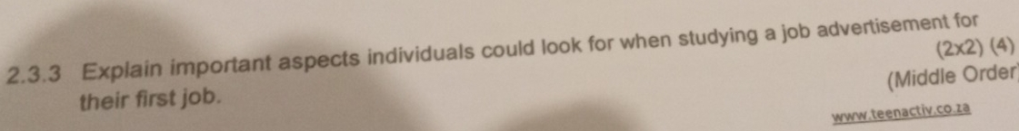 (2* 2)(4)
2.3.3 Explain important aspects individuals could look for when studying a job advertisement for 
(Middle Order) 
their first job. 
www.teenactiv.co.za