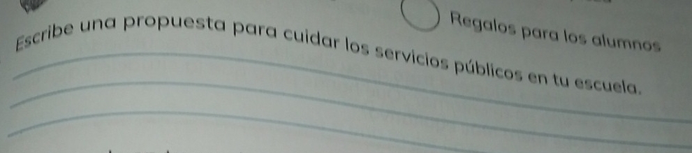 Regalos para los alumnos 
_ 
_Escribe una propuesta para cuidar los servicios públicos en tu escuela. 
_