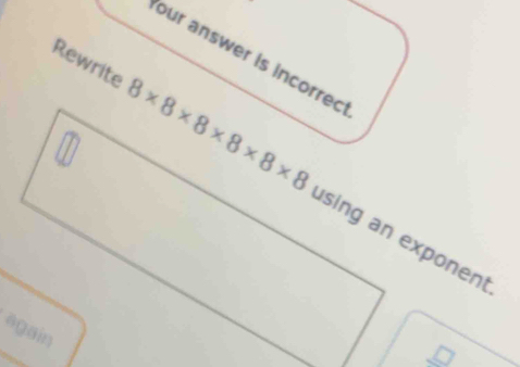 our answer is incorrec 
Rewrite 8* 8* 8* 8* 8* 8 sing an exponent 
again 
□