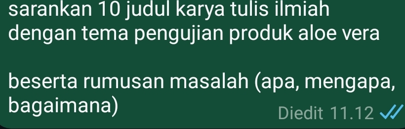 sarankan 10 judul karya tulis ilmiah 
dengan tema pengujian produk aloe vera 
beserta rumusan masalah (apa, mengapa, 
bagaimana) 
Diedit 11.12 √