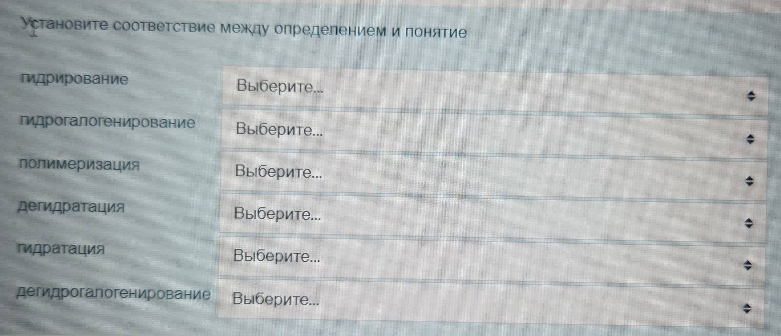 Установите соответствие между определением и понятие 
пидрирование Выберите... 
гидрогалогенирование Выберите... 
лолимеризация Выберите... 
дегидраτация Выберите... 
Выберите... 
дегидрогалогенирование Выберите...