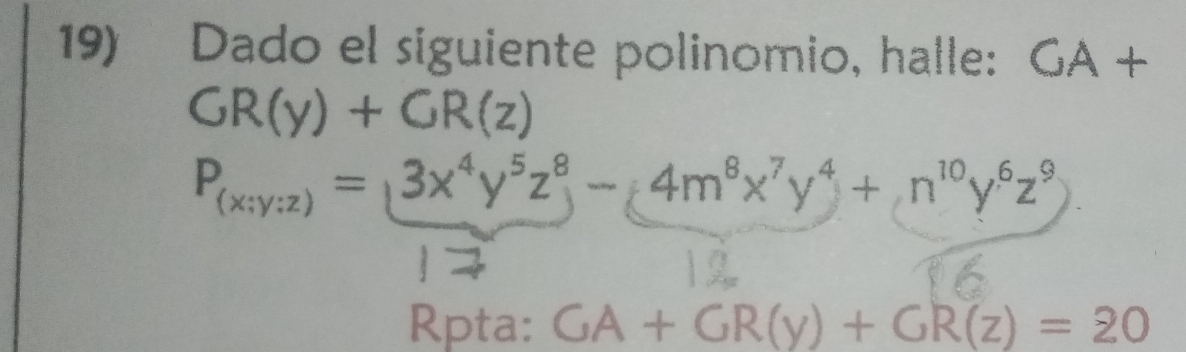 Dado el siguiente polinomio, halle: GA+
GR(y)+GR(z)
P_(x;y;z)=(3x^4y^5z^8-4m^8x^7y^4+n^(10)y^6z^9
Rpta: GA+GR(y)+GR(z)=20