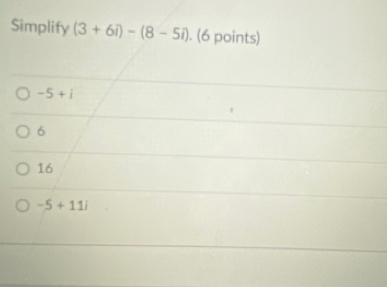 Simplify (3+6i)-(8-5i). (6 points)
-5+i
6
16
-5+11i