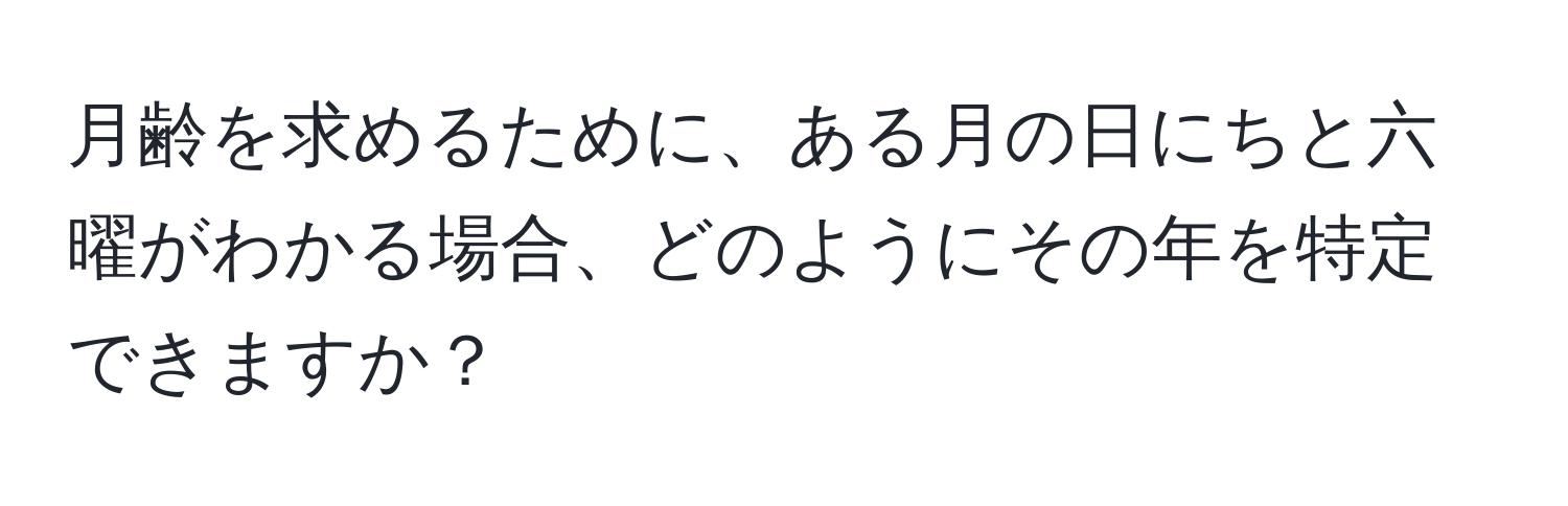 月齢を求めるために、ある月の日にちと六曜がわかる場合、どのようにその年を特定できますか？