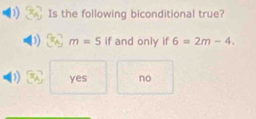 Is the following biconditional true?
m=5 if and only if 6=2m-4. 
D yes no