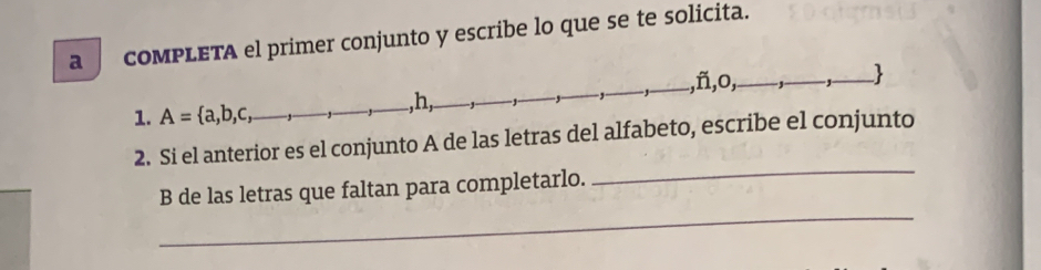 a  coMPLETA el primer conjunto y escribe lo que se te solicita.
_
2. Si el anterior es el conjunto A de las letras 
_
B de las letras que faltan para completarlo.