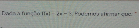 Dada a função f(x)=2x-3. Podemos afirmar que: *