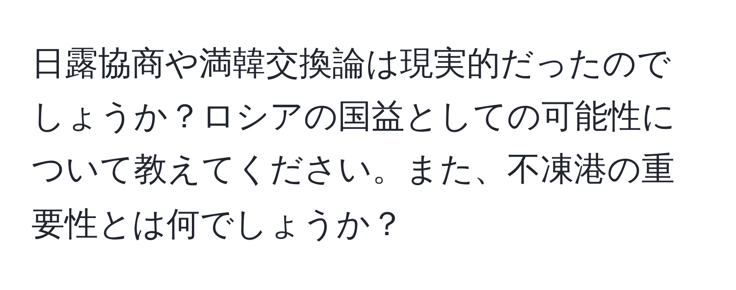 日露協商や満韓交換論は現実的だったのでしょうか？ロシアの国益としての可能性について教えてください。また、不凍港の重要性とは何でしょうか？