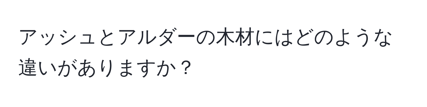 アッシュとアルダーの木材にはどのような違いがありますか？