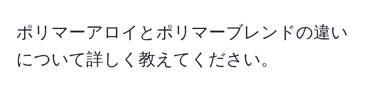 ポリマーアロイとポリマーブレンドの違いについて詳しく教えてください。