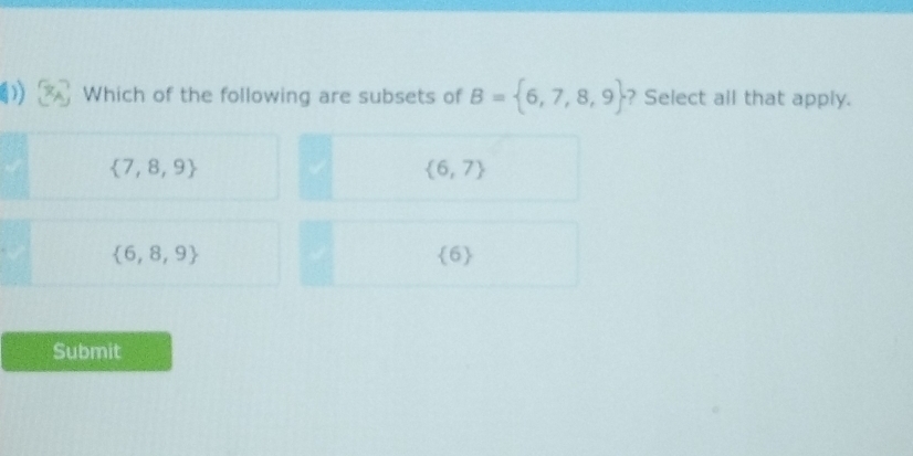 Which of the following are subsets of B= 6,7,8,9 ? Select all that apply.
 7,8,9
 6,7
 6,8,9
10
Submit