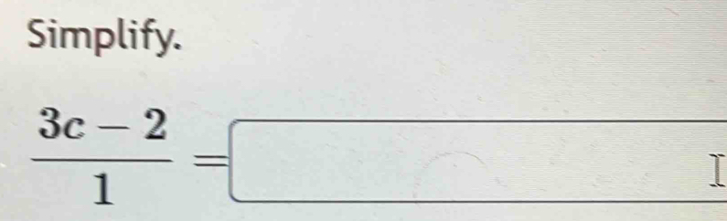 Simplify.
 (3c-2)/1 =□