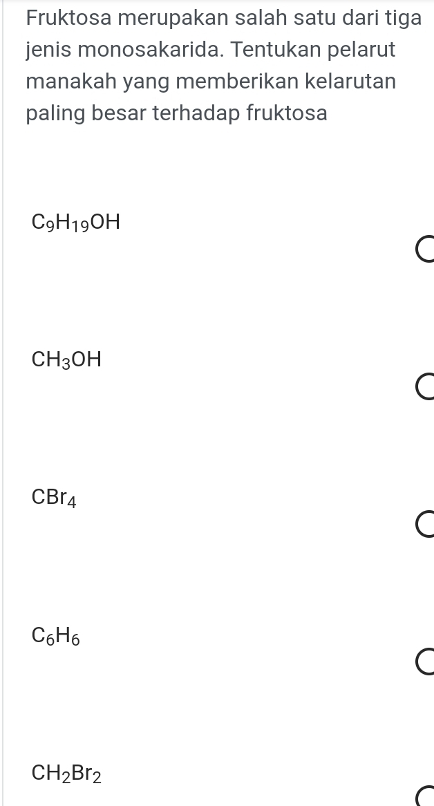 Fruktosa merupakan salah satu dari tiga
jenis monosakarida. Tentukan pelarut
manakah yang memberikan kelarutan
paling besar terhadap fruktosa
C_9H_19OH
(
CH_3OH
C
CBr_4
C
C_6H_6
C
CH_2Br_2