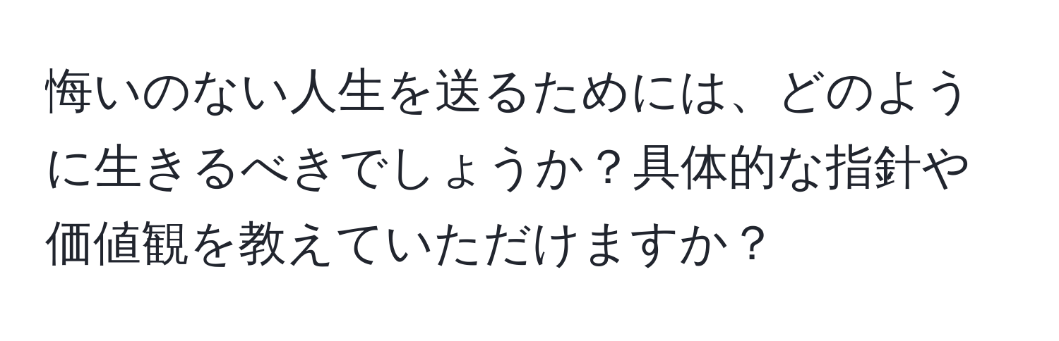 悔いのない人生を送るためには、どのように生きるべきでしょうか？具体的な指針や価値観を教えていただけますか？