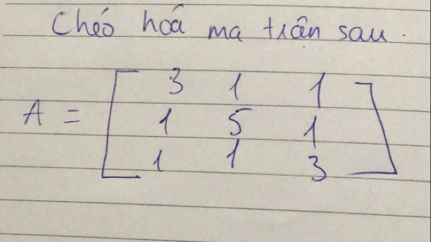 cheo hoa ma thán sau.
A=beginbmatrix 3&1&1 1&5&1 1&1&3endbmatrix