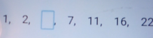 1, 2, □ , 7, 11, 16, 22