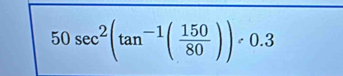 50sec^2(tan^(-1)( 150/80 ))circ 0.3