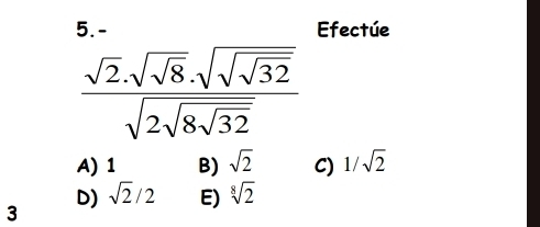 Efectúe
frac sqrt(2).sqrt(sqrt 8).sqrt(sqrt 32)sqrt(2sqrt 8sqrt 32)
A) 1 B) sqrt(2) C) 1/sqrt(2)
D) sqrt(2)/2 E) sqrt[8](2)
3