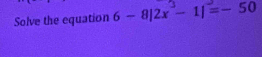 Solve the equation 6-8|2x-1|=-50