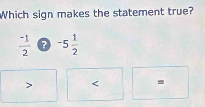 Which sign makes the statement true?
 (-1)/2  -5 1/2 
=