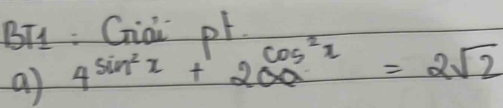 BT1 : Ciai pF. 
a) 4^(sin ^2)x+2cos^2x=2sqrt(2)