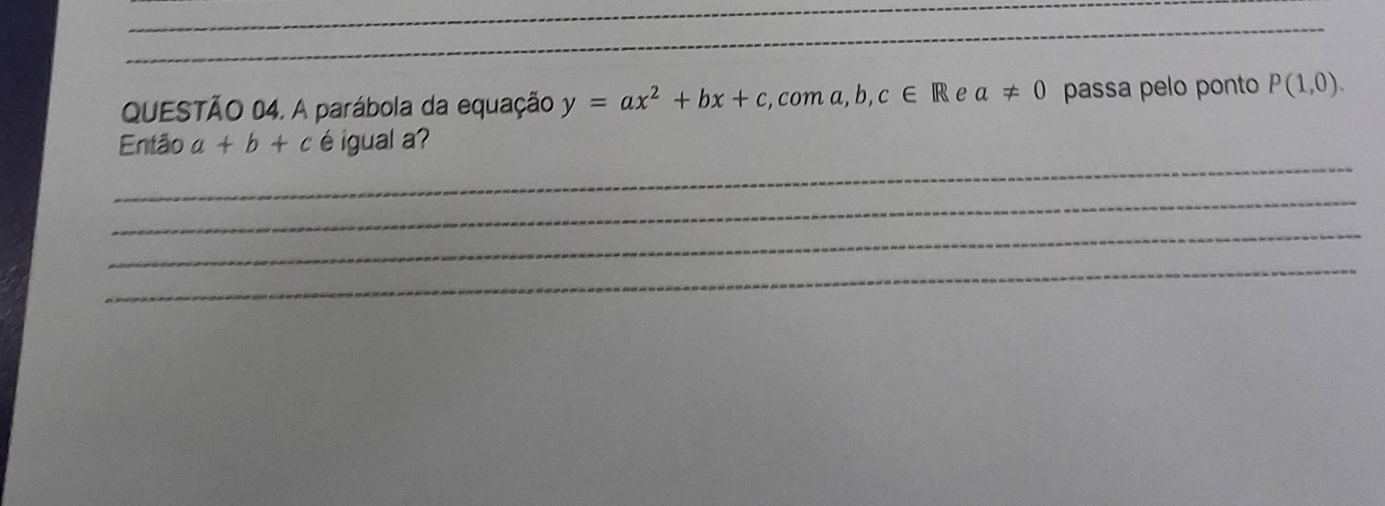 A parábola da equação y=ax^2+bx+c :, com a, b, c∈ R e a!= 0 passa pelo ponto P(1,0). 
_ 
Então a+b+c é igual a? 
_ 
_ 
_