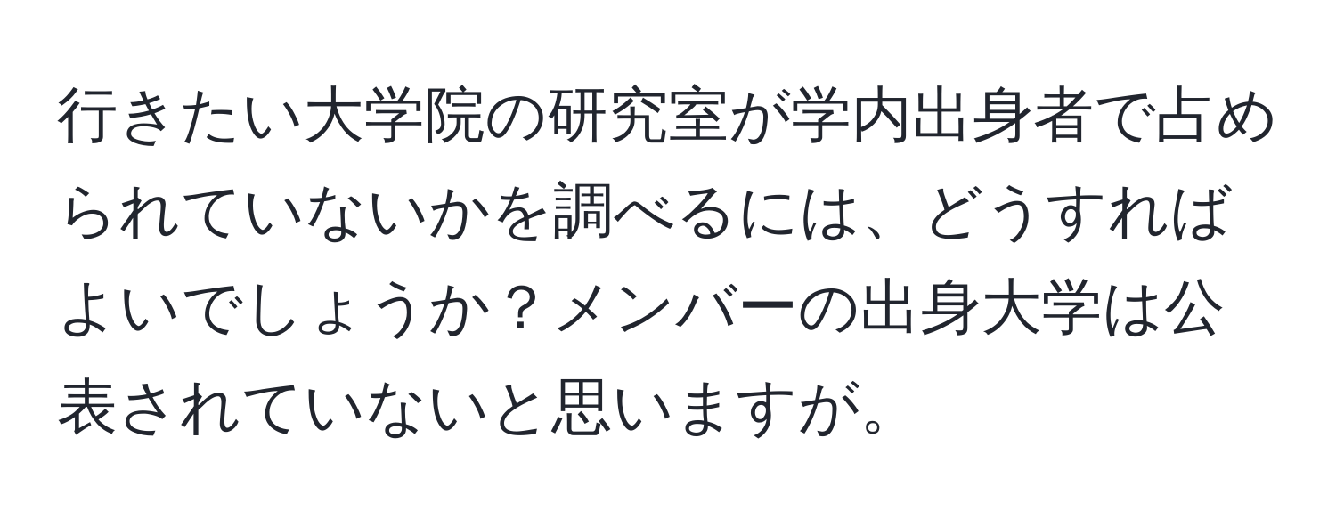 行きたい大学院の研究室が学内出身者で占められていないかを調べるには、どうすればよいでしょうか？メンバーの出身大学は公表されていないと思いますが。