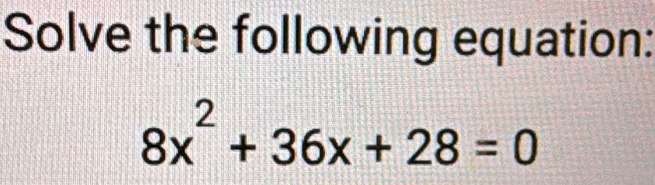 Solve the following equation:
8x^2+36x+28=0