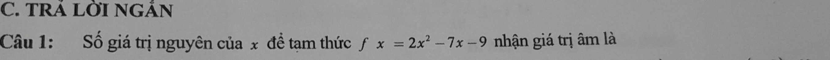 TRÁ LỜI NGÁN 
Câu 1: Số giá trị nguyên của x đề tạm thức ƒ x=2x^2-7x-9 nhận giá trị âm là