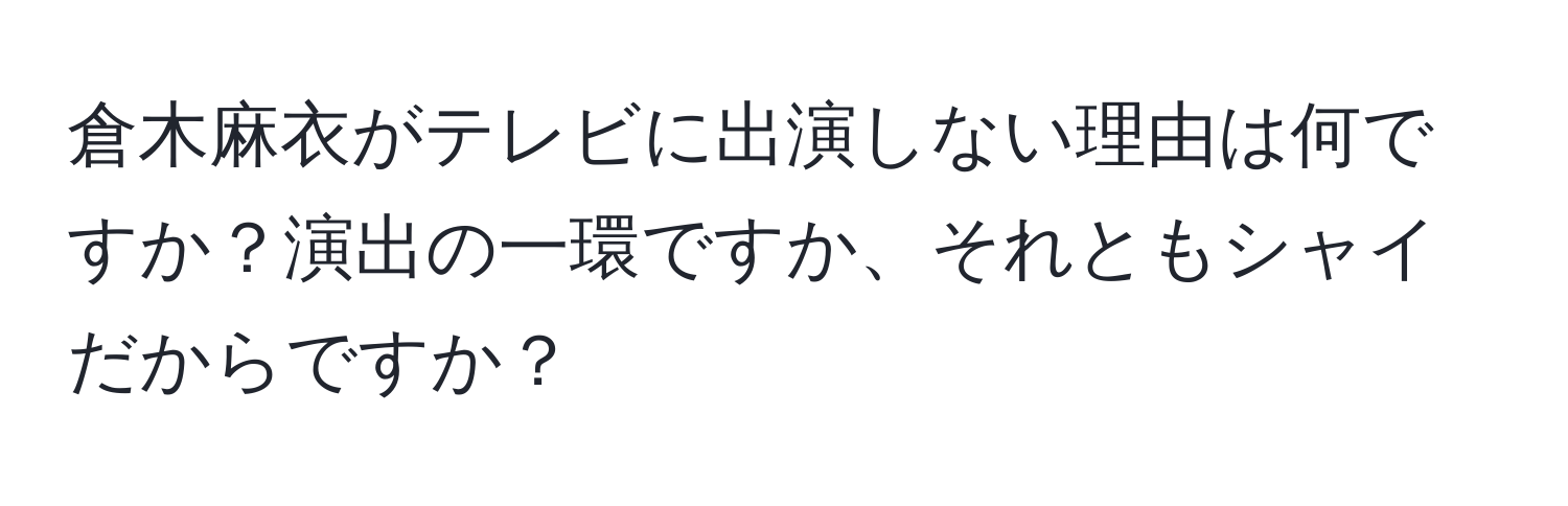 倉木麻衣がテレビに出演しない理由は何ですか？演出の一環ですか、それともシャイだからですか？