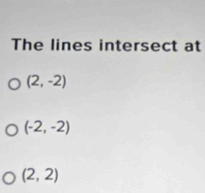 The lines intersect at
(2,-2)
(-2,-2)
(2,2)