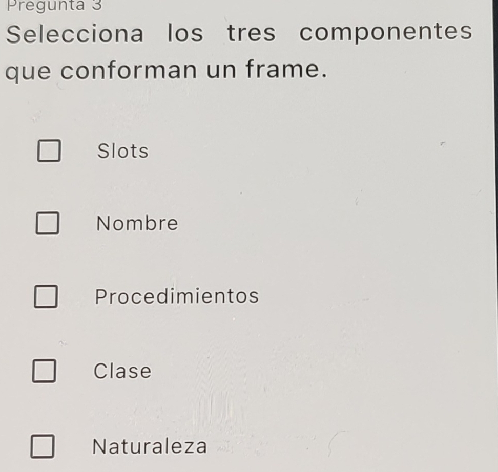 Pregunta 3
Selecciona los tres componentes
que conforman un frame.
Slots
Nombre
Procedimientos
Clase
Naturaleza