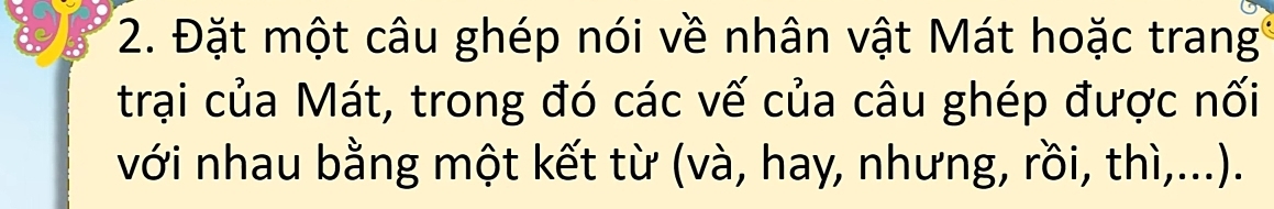 Đặt một câu ghép nói về nhân vật Mát hoặc trang 
trại của Mát, trong đó các vế của câu ghép được nối 
với nhau bằng một kết từ (và, hay, nhưng, rồi, thì,...).